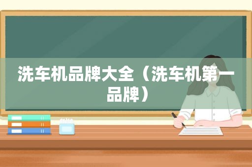 洗车机品牌大全（洗车机第一品牌）