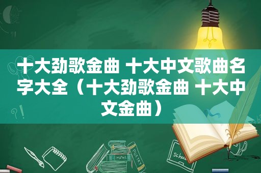 十大劲歌金曲 十大中文歌曲名字大全（十大劲歌金曲 十大中文金曲）