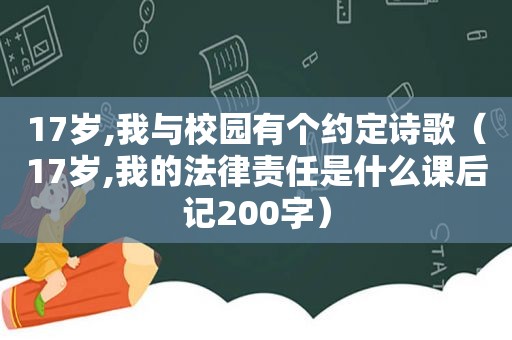 17岁,我与校园有个约定诗歌（17岁,我的法律责任是什么课后记200字）