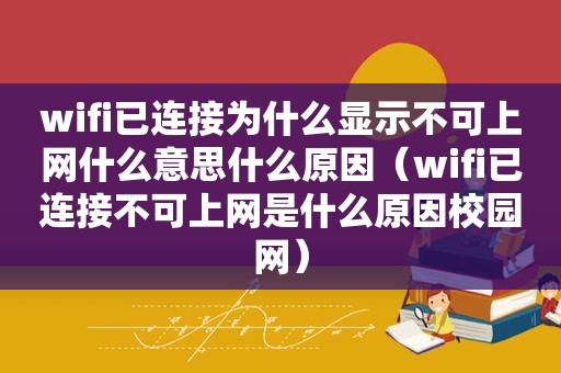 wifi已连接为什么显示不可上网什么意思什么原因（wifi已连接不可上网是什么原因校园网）