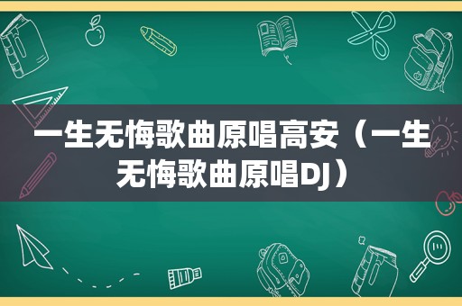 一生无悔歌曲原唱高安（一生无悔歌曲原唱DJ）