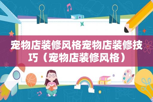 宠物店装修风格宠物店装修技巧（宠物店装修风格）