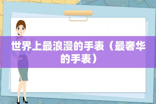 世界上最浪漫的手表（最奢华的手表）