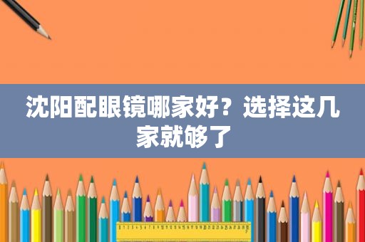 沈阳配眼镜哪家好？选择这几家就够了
