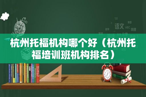 杭州托福机构哪个好（杭州托福培训班机构排名）