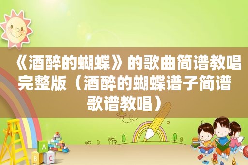 《酒醉的蝴蝶》的歌曲简谱教唱完整版（酒醉的蝴蝶谱子简谱歌谱教唱）