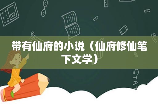 带有仙府的小说（仙府修仙笔下文学）
