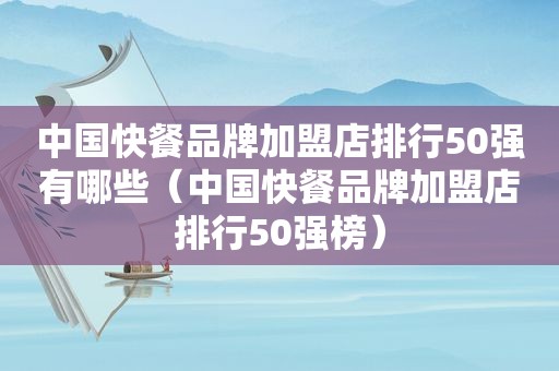 中国快餐品牌加盟店排行50强有哪些（中国快餐品牌加盟店排行50强榜）