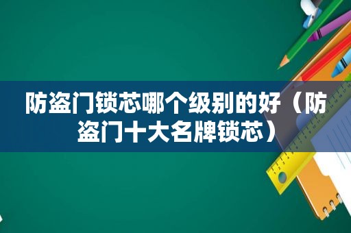 防盗门锁芯哪个级别的好（防盗门十大名牌锁芯）