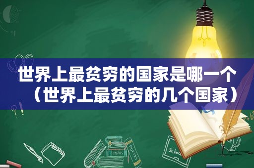 世界上最贫穷的国家是哪一个（世界上最贫穷的几个国家）