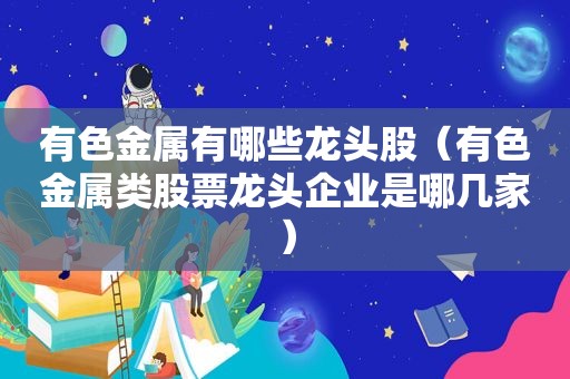 有色金属有哪些龙头股（有色金属类股票龙头企业是哪几家）
