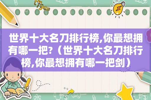 世界十大名刀排行榜,你最想拥有哪一把?（世界十大名刀排行榜,你最想拥有哪一把剑）