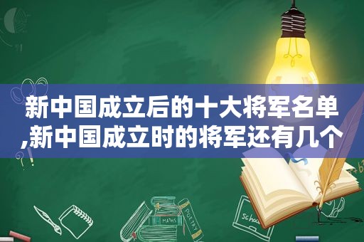 新中国成立后的十大将军名单,新中国成立时的将军还有几个