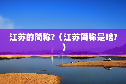 江苏的简称?（江苏简称是啥?）