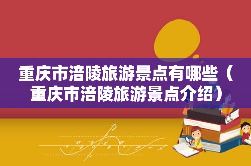 重庆市涪陵旅游景点有哪些（重庆市涪陵旅游景点介绍）