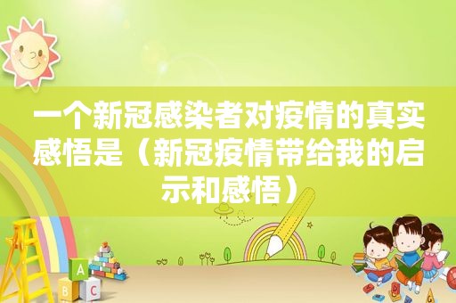 一个新冠感染者对疫情的真实感悟是（新冠疫情带给我的启示和感悟）