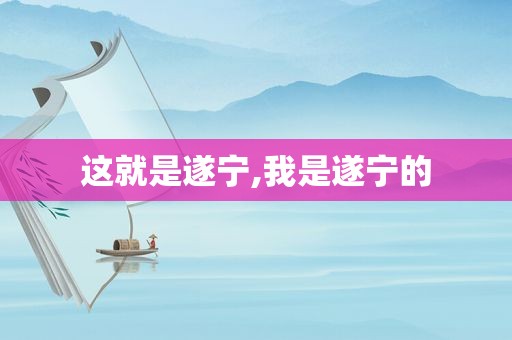 这就是遂宁,我是遂宁的
