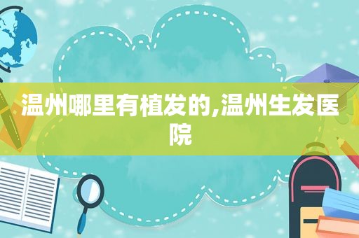 温州哪里有植发的,温州生发医院