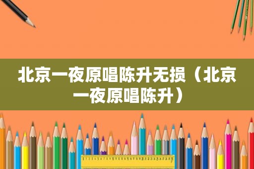 北京一夜原唱陈升无损（北京一夜原唱陈升）