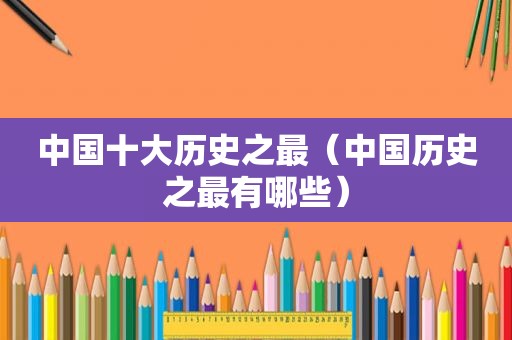 中国十大历史之最（中国历史之最有哪些）