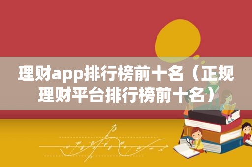 理财app排行榜前十名（正规理财平台排行榜前十名）