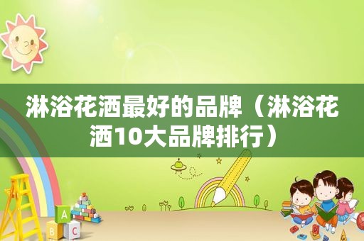 淋浴花洒最好的品牌（淋浴花洒10大品牌排行）