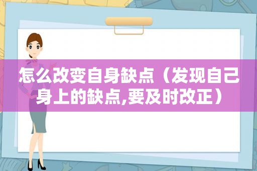 怎么改变自身缺点（发现自己身上的缺点,要及时改正）