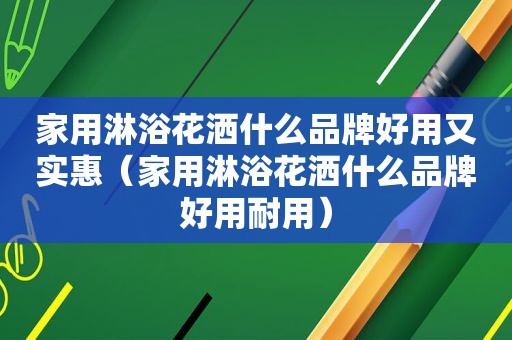 家用淋浴花洒什么品牌好用又实惠（家用淋浴花洒什么品牌好用耐用）