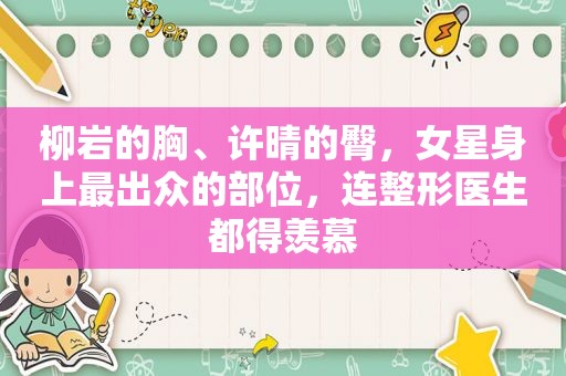 柳岩的胸、许晴的臀，女星身上最出众的部位，连整形医生都得羡慕