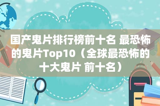 国产鬼片排行榜前十名 最恐怖的鬼片Top10（全球最恐怖的十大鬼片 前十名）