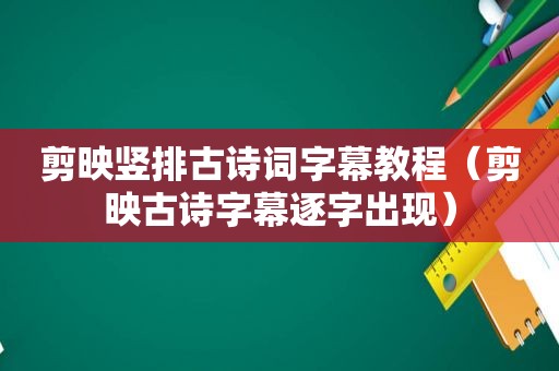 剪映竖排古诗词字幕教程(剪映古诗字幕逐字出现) 剪映竖排古诗词字幕教程(剪映古诗字幕逐字出现)