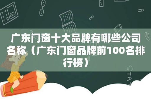 广东门窗十大品牌有哪些公司名称（广东门窗品牌前100名排行榜）