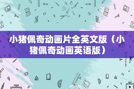 小猪佩奇动画片全英文版（小猪佩奇动画英语版）