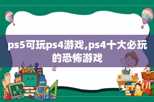 ps5可玩ps4游戏,ps4十大必玩的恐怖游戏