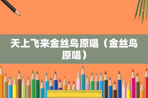 天上飞来金丝鸟原唱（金丝鸟原唱）