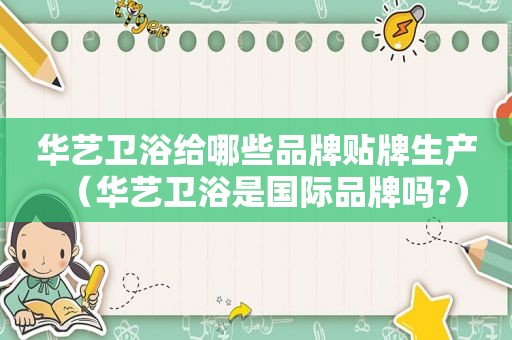 华艺卫浴给哪些品牌贴牌生产（华艺卫浴是国际品牌吗?）