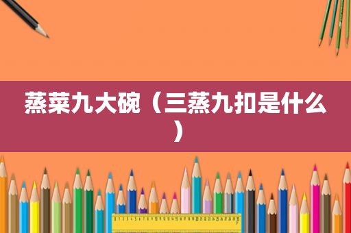 蒸菜九大碗（三蒸九扣是什么）