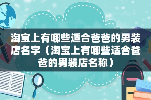 淘宝上有哪些适合爸爸的男装店名字（淘宝上有哪些适合爸爸的男装店名称）