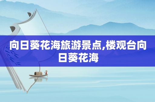 向日葵花海旅游景点,楼观台向日葵花海