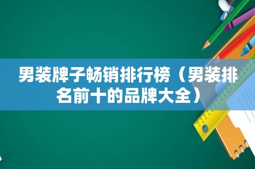 男装牌子畅销排行榜（男装排名前十的品牌大全）