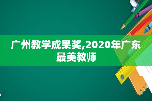广州教学成果奖,2020年广东最美教师
