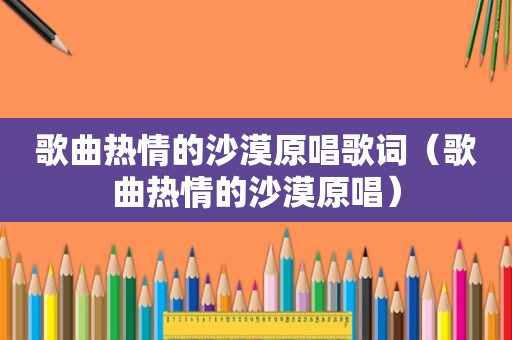 歌曲热情的沙漠原唱歌词（歌曲热情的沙漠原唱）