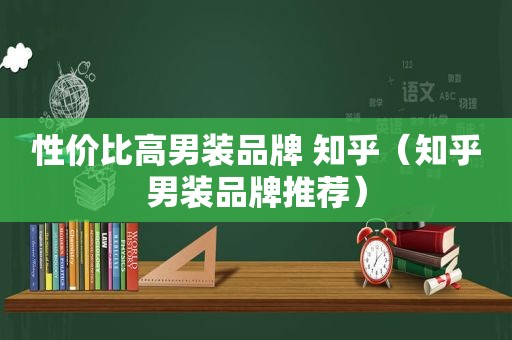 性价比高男装品牌 知乎（知乎男装品牌推荐）