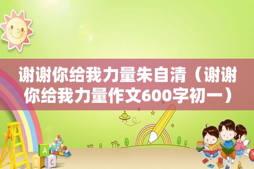 谢谢你给我力量朱自清（谢谢你给我力量作文600字初一）