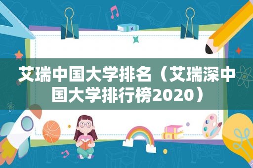 艾瑞中国大学排名（艾瑞深中国大学排行榜2020）