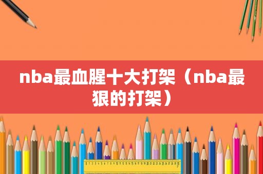 nba最血腥十大打架（nba最狠的打架）