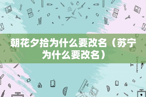 朝花夕拾为什么要改名（苏宁为什么要改名）