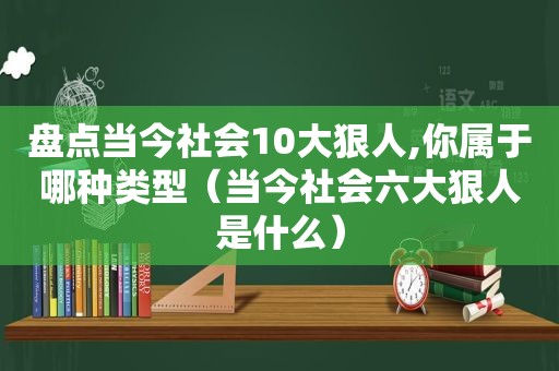 盘点当今社会10大狠人,你属于哪种类型（当今社会六大狠人是什么）