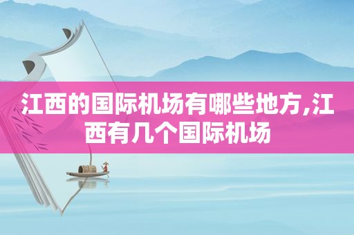 江西的国际机场有哪些地方,江西有几个国际机场