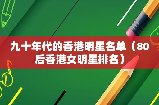 九十年代的香港明星名单（80后香港女明星排名）